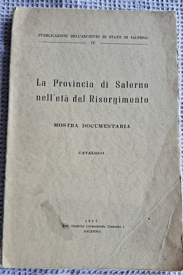 La Provincia di Salerno nell’età del Risorgimento. Mostra documentaria. Catalogo - 1957