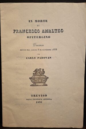Di Carlo Padovan - In morte di Francesco Amalteo opitergino. Discorso - Treviso, Tipografia Andreola, 1838