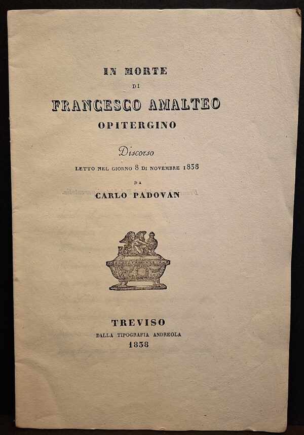 Di Carlo Padovan - In morte di Francesco Amalteo opitergino. Discorso - Treviso, Tipografia Andreola, 1838