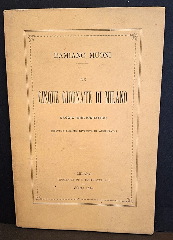 Damiano Muoni - Le Cinque Giornate di Milano. Saggio bibliografico - Milano, Tipografia di L. Bortolotti e C., marzo 1878