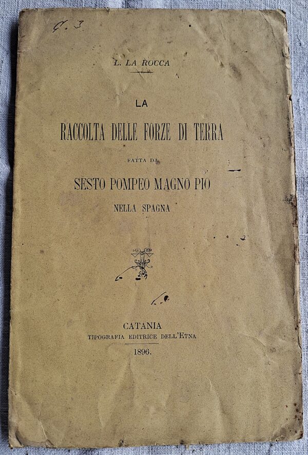 L. La Rocca - La raccolta delle forze di terra fatta da Sesto Pompeo Magno Pio nella Spagna - Catania, Tipografia dell’Etna, 1896